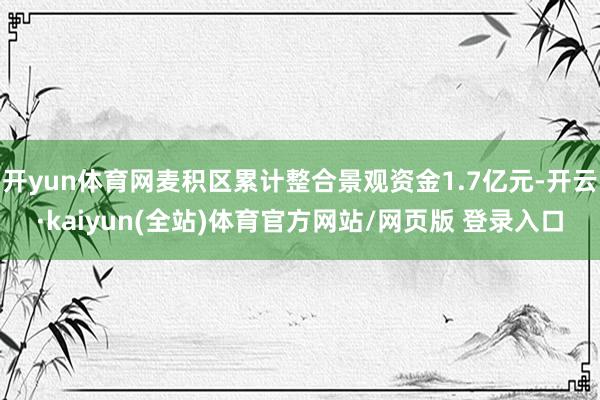 开yun体育网麦积区累计整合景观资金1.7亿元-开云·kaiyun(全站)体育官方网站/网页版 登录入口