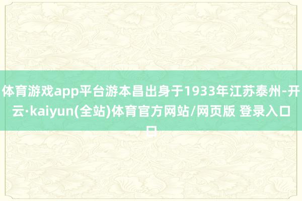 体育游戏app平台游本昌出身于1933年江苏泰州-开云·kaiyun(全站)体育官方网站/网页版 登录入口