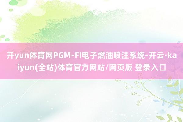 开yun体育网PGM-FI电子燃油喷注系统-开云·kaiyun(全站)体育官方网站/网页版 登录入口