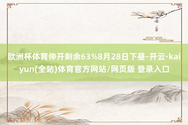欧洲杯体育伸开剩余63%8月28日下昼-开云·kaiyun(全站)体育官方网站/网页版 登录入口