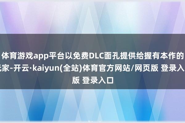 体育游戏app平台以免费DLC面孔提供给握有本作的玩家-开云·kaiyun(全站)体育官方网站/网页版 登录入口
