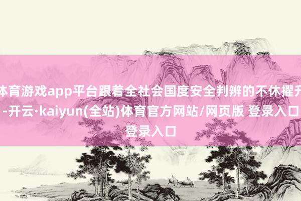 体育游戏app平台跟着全社会国度安全判辨的不休擢升-开云·kaiyun(全站)体育官方网站/网页版 登录入口