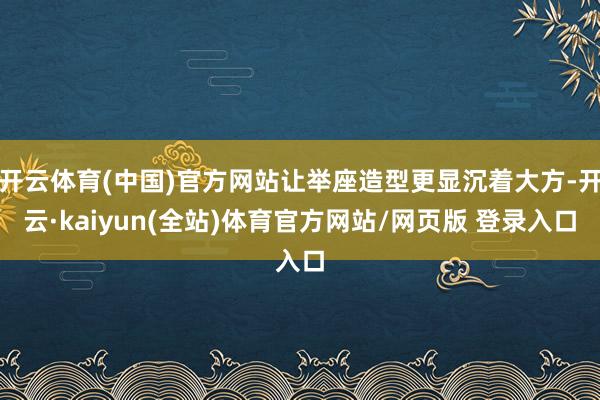 开云体育(中国)官方网站让举座造型更显沉着大方-开云·kaiyun(全站)体育官方网站/网页版 登录入口