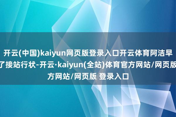 开云(中国)kaiyun网页版登录入口开云体育阿洁早就安排好了接站行状-开云·kaiyun(全站)体育官方网站/网页版 登录入口