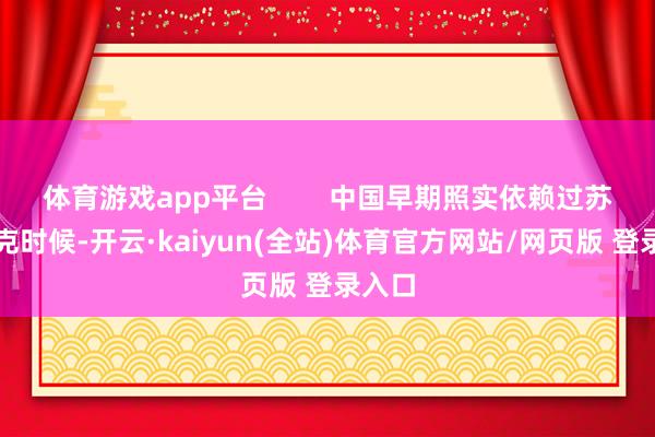 体育游戏app平台        中国早期照实依赖过苏联坦克时候-开云·kaiyun(全站)体育官方网站/网页版 登录入口