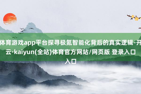 体育游戏app平台探寻极氪智能化背后的真实逻辑-开云·kaiyun(全站)体育官方网站/网页版 登录入口