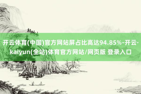 开云体育(中国)官方网站屏占比高达94.85%-开云·kaiyun(全站)体育官方网站/网页版 登录入口