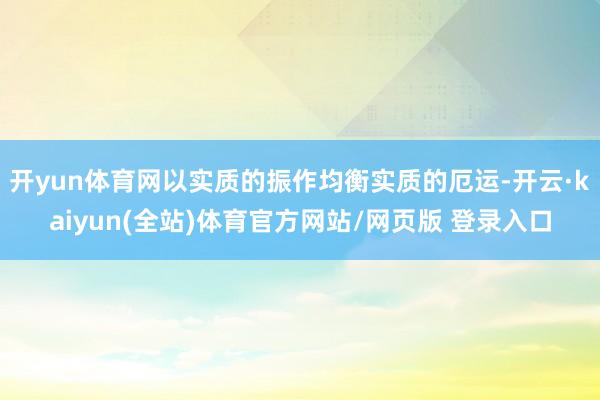 开yun体育网以实质的振作均衡实质的厄运-开云·kaiyun(全站)体育官方网站/网页版 登录入口