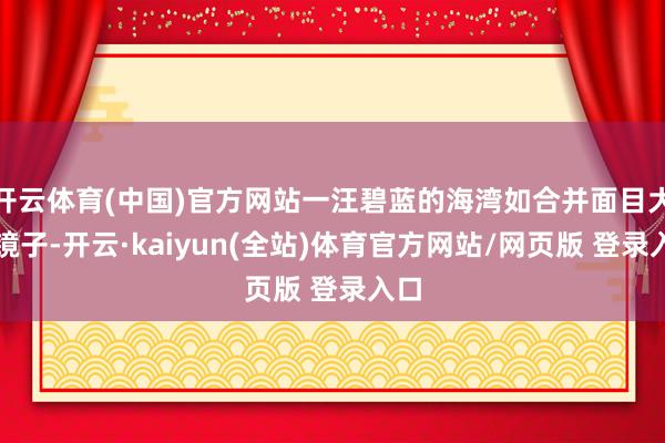 开云体育(中国)官方网站一汪碧蓝的海湾如合并面目大的镜子-开云·kaiyun(全站)体育官方网站/网页版 登录入口