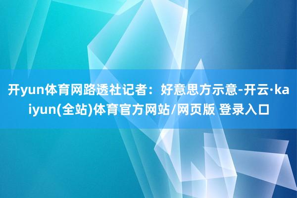 开yun体育网 路透社记者:好意思方示意-开云·kaiyun(全站)体育官方网站/网页版 登录入口
