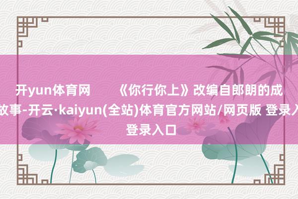 开yun体育网       《你行你上》改编自郎朗的成长故事-开云·kaiyun(全站)体育官方网站/网页版 登录入口