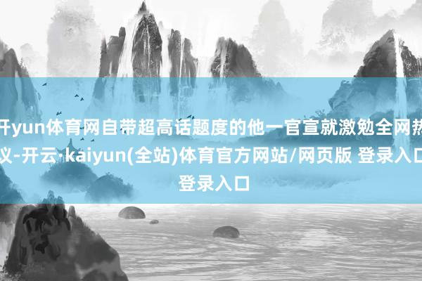 开yun体育网自带超高话题度的他一官宣就激勉全网热议-开云·kaiyun(全站)体育官方网站/网页版 登录入口