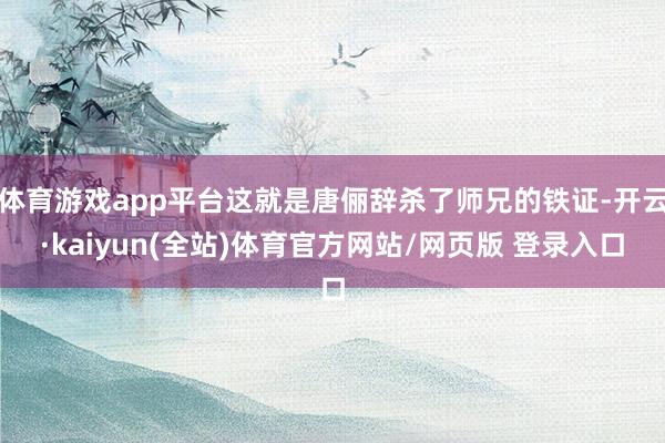 体育游戏app平台这就是唐俪辞杀了师兄的铁证-开云·kaiyun(全站)体育官方网站/网页版 登录入口