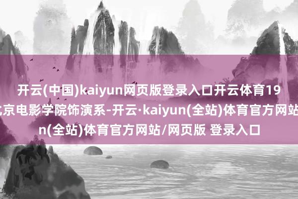 开云(中国)kaiyun网页版登录入口开云体育19岁的张晚意考入北京电影学院饰演系-开云·kaiyun(全站)体育官方网站/网页版 登录入口