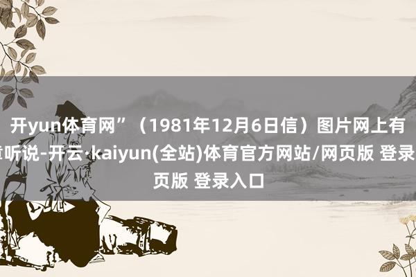 开yun体育网”（1981年12月6日信）图片网上有文章听说-开云·kaiyun(全站)体育官方网站/网页版 登录入口