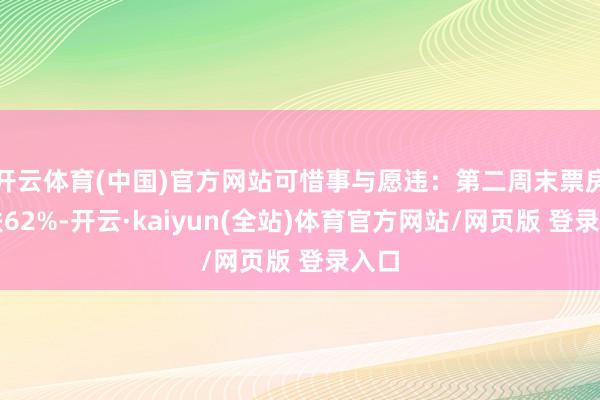 开云体育(中国)官方网站可惜事与愿违:第二周末票房暴跌62%-开云·kaiyun(全站)体育官方网站/网页版 登录入口