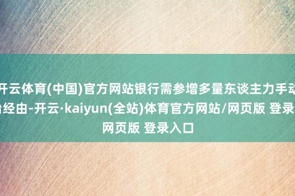 开云体育(中国)官方网站银行需参增多量东谈主力手动诊治经由-开云·kaiyun(全站)体育官方网站/网页版 登录入口