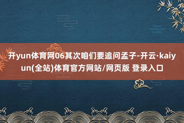 开yun体育网06其次咱们要追问孟子-开云·kaiyun(全站)体育官方网站/网页版 登录入口