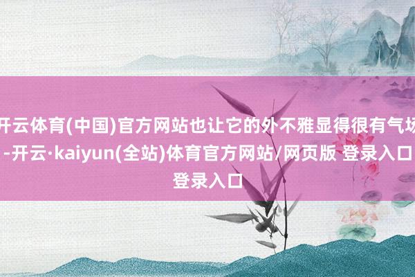 开云体育(中国)官方网站也让它的外不雅显得很有气场-开云·kaiyun(全站)体育官方网站/网页版 登录入口
