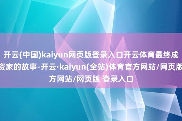 开云(中国)kaiyun网页版登录入口开云体育最终成为金融投资家的故事-开云·kaiyun(全站)体育官方网站/网页版 登录入口