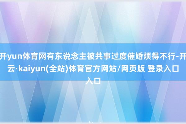 开yun体育网有东说念主被共事过度催婚烦得不行-开云·kaiyun(全站)体育官方网站/网页版 登录入口