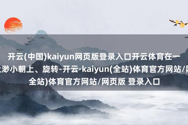 开云(中国)kaiyun网页版登录入口开云体育在一米多高的木跷上渺小朝上、旋转-开云·kaiyun(全站)体育官方网站/网页版 登录入口