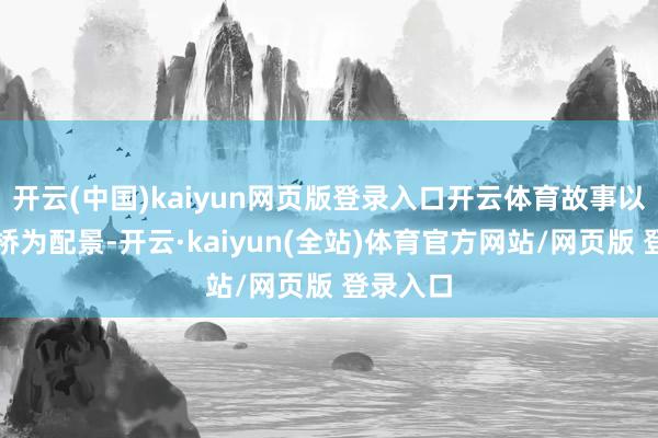 开云(中国)kaiyun网页版登录入口开云体育故事以英国剑桥为配景-开云·kaiyun(全站)体育官方网站/网页版 登录入口