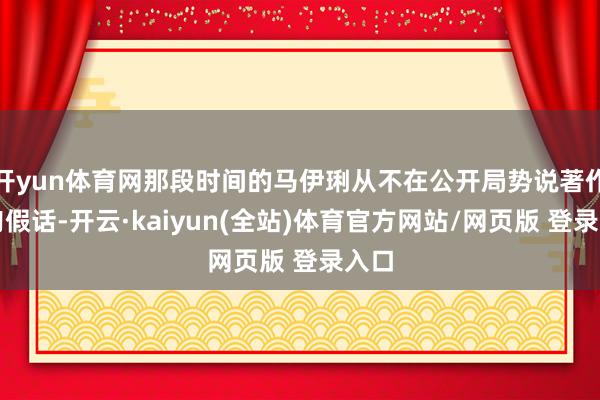 开yun体育网那段时间的马伊琍从不在公开局势说著作一句假话-开云·kaiyun(全站)体育官方网站/网页版 登录入口