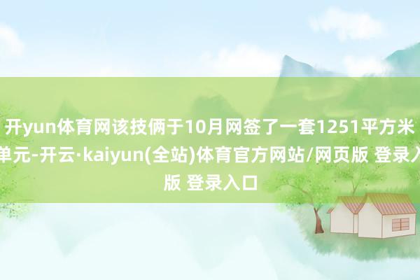 开yun体育网该技俩于10月网签了一套1251平方米的单元-开云·kaiyun(全站)体育官方网站/网页版 登录入口