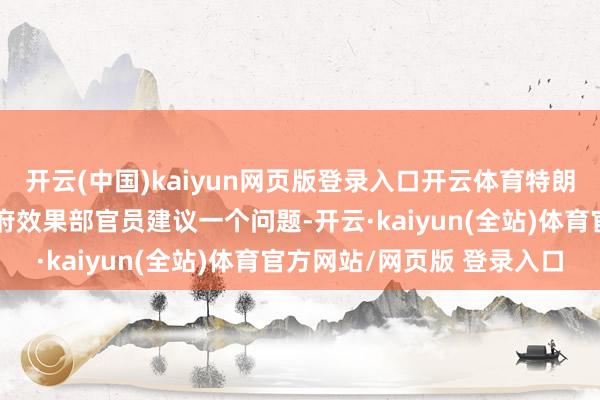 开云(中国)kaiyun网页版登录入口开云体育特朗普参谋人和新竖立的政府效果部官员建议一个问题-开云·kaiyun(全站)体育官方网站/网页版 登录入口
