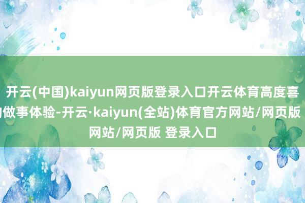 开云(中国)kaiyun网页版登录入口开云体育高度喜欢客户的做事体验-开云·kaiyun(全站)体育官方网站/网页版 登录入口