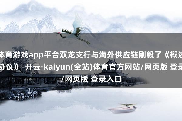 体育游戏app平台双龙支行与海外供应链刚毅了《概述授信协议》-开云·kaiyun(全站)体育官方网站/网页版 登录入口