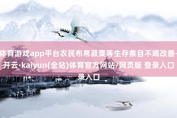 体育游戏app平台农民布帛菽粟等生存条目不竭改善-开云·kaiyun(全站)体育官方网站/网页版 登录入口
