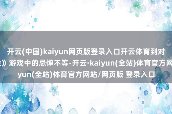 开云(中国)kaiyun网页版登录入口开云体育到对其出当今《生化危险》游戏中的忌惮不等-开云·kaiyun(全站)体育官方网站/网页版 登录入口