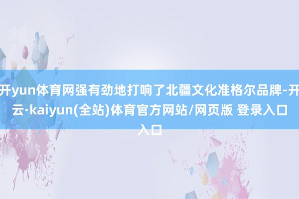 开yun体育网强有劲地打响了北疆文化准格尔品牌-开云·kaiyun(全站)体育官方网站/网页版 登录入口