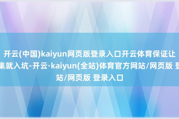 开云(中国)kaiyun网页版登录入口开云体育保证让你看一集就入坑-开云·kaiyun(全站)体育官方网站/网页版 登录入口