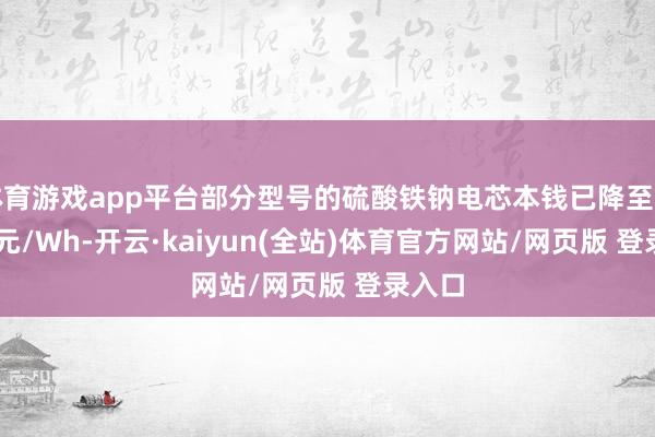 体育游戏app平台部分型号的硫酸铁钠电芯本钱已降至约0.45元/Wh-开云·kaiyun(全站)体育官方网站/网页版 登录入口