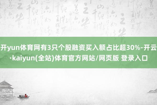 开yun体育网有3只个股融资买入额占比超30%-开云·kaiyun(全站)体育官方网站/网页版 登录入口