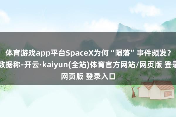 体育游戏app平台SpaceX为何“陨落”事件频发？评释数据称-开云·kaiyun(全站)体育官方网站/网页版 登录入口
