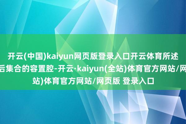 开云(中国)kaiyun网页版登录入口开云体育所述箱体内设有前后集合的容置腔-开云·kaiyun(全站)体育官方网站/网页版 登录入口