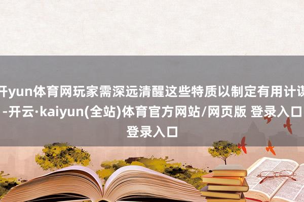 开yun体育网玩家需深远清醒这些特质以制定有用计谋-开云·kaiyun(全站)体育官方网站/网页版 登录入口