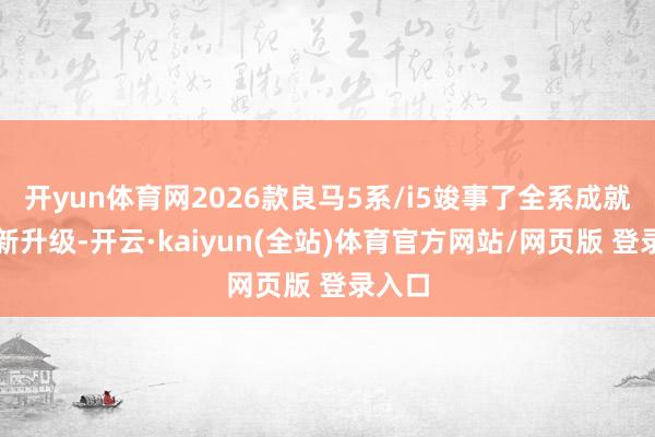 开yun体育网2026款良马5系/i5竣事了全系成就的焕新升级-开云·kaiyun(全站)体育官方网站/网页版 登录入口