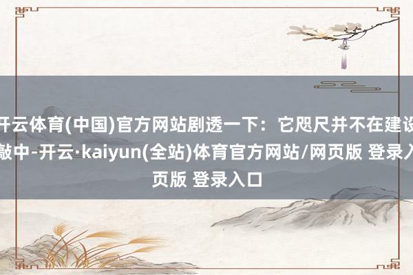 开云体育(中国)官方网站剧透一下：它咫尺并不在建设推敲中-开云·kaiyun(全站)体育官方网站/网页版 登录入口