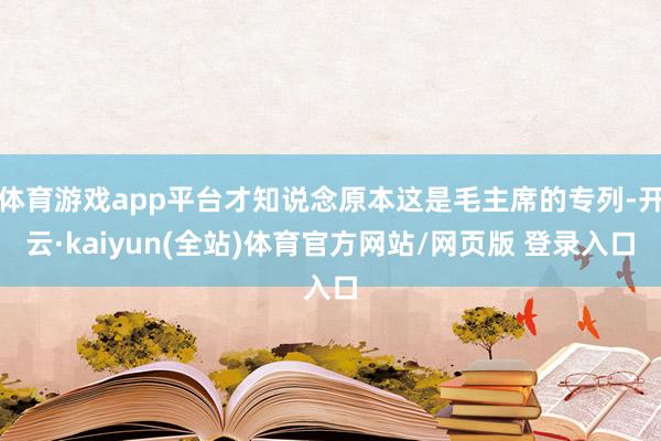 体育游戏app平台才知说念原本这是毛主席的专列-开云·kaiyun(全站)体育官方网站/网页版 登录入口
