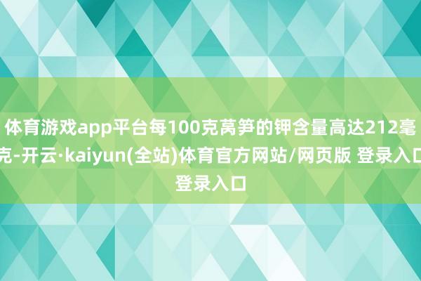 体育游戏app平台每100克莴笋的钾含量高达212毫克-开云·kaiyun(全站)体育官方网站/网页版 登录入口