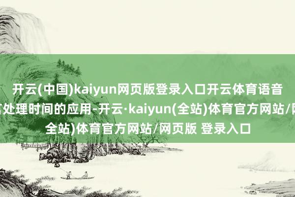 开云(中国)kaiyun网页版登录入口开云体育语音识别与当然语言处理时间的应用-开云·kaiyun(全站)体育官方网站/网页版 登录入口