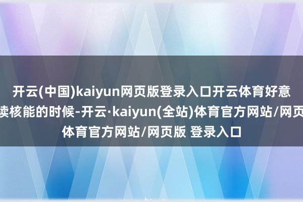 开云(中国)kaiyun网页版登录入口开云体育好意思国在捣饱读核能的时候-开云·kaiyun(全站)体育官方网站/网页版 登录入口