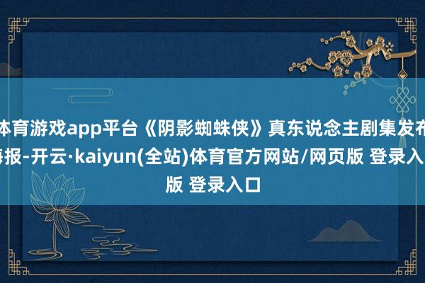 体育游戏app平台《阴影蜘蛛侠》真东说念主剧集发布海报-开云·kaiyun(全站)体育官方网站/网页版 登录入口