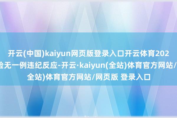 开云(中国)kaiyun网页版登录入口开云体育2024年搭客匿名抽检无一例违纪反应-开云·kaiyun(全站)体育官方网站/网页版 登录入口