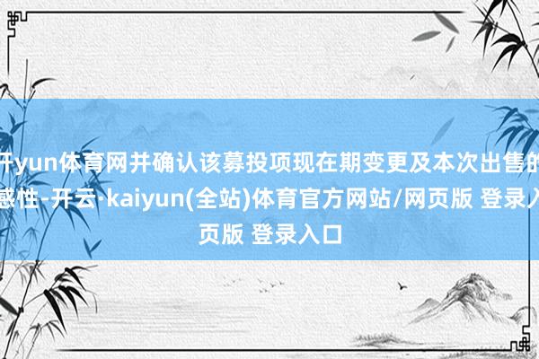 开yun体育网并确认该募投项现在期变更及本次出售的合感性-开云·kaiyun(全站)体育官方网站/网页版 登录入口